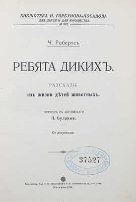 [Собрание В.Г. Лидина]. Робертс Ч. Ребята диких:  Рассказы из жизни детей животных / Пер. с англ. П. Буланже; с рис. М.: Типо-лит. Т-ва И.Н. Кушнерев и Ко, 1914.